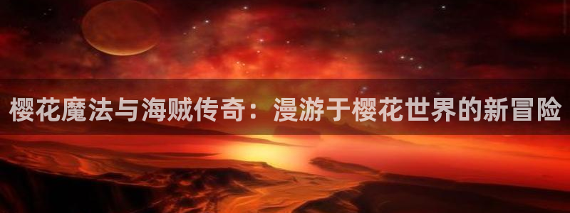 78动漫网站关闭?：樱花魔法与海贼传奇：漫游于樱花世界的新冒险