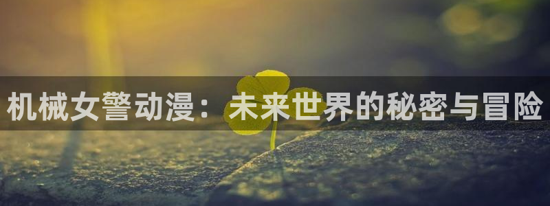 78动漫资料：机械女警动漫：未来世界的秘密与冒险