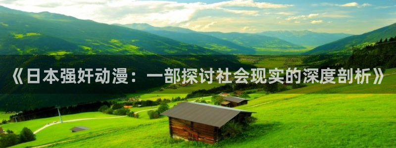 78动漫网下载：《日本强奸动漫：一部探讨社会现实的深度剖析》