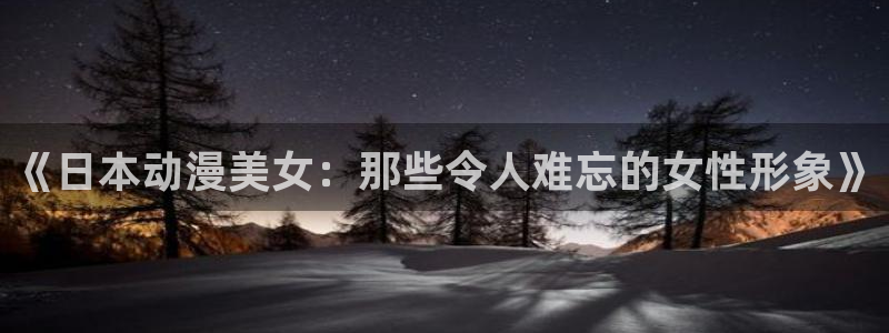 78动漫网 微博：《日本动漫美女：那些令人难忘的女性形象》